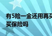 有5险一金还用再买保险吗 有5险一金还需要买保险吗