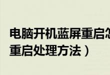 电脑开机蓝屏重启怎么办（电脑开机蓝屏不断重启处理方法）