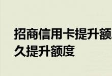 招商信用卡提升额度一般多少 招商信用卡多久提升额度