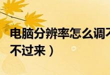 电脑分辨率怎么调不过来（电脑分辨率怎么调不过来）
