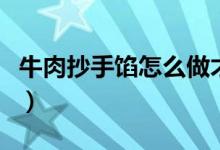 牛肉抄手馅怎么做才嫩（嫩牛肉抄手馅的做法）