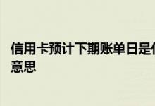 信用卡预计下期账单日是什么意思 信用卡下期账单日是什么意思