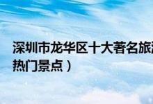 深圳市龙华区十大著名旅游景点（龙华区有哪些好玩的地方热门景点）