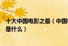 十大中国电影之最（中国电影所有第一盘点中国第一部电影是什么）