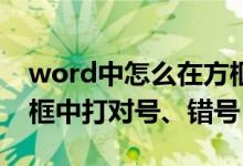 word中怎么在方框中打对号（Word怎么方框中打对号、错号）