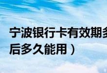 宁波银行卡有效期多久（宁波银行信用卡激活后多久能用）