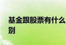基金跟股票有什么区别 基金跟股票有什么区别 