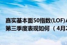 嘉实基本面50指数(LOF)A成立以来涨了多少（基金2021年第三季度表现如何 （4月20日））