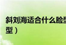 斜刘海适合什么脸型男生（斜刘海适合什么脸型）