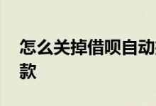 怎么关掉借呗自动扣款 怎么关掉借呗自动扣款