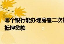 哪个银行能办理房屋二次抵押贷款 哪些银行可以做房屋二次抵押贷款