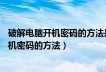 破解电脑开机密码的方法是什么win7不用U盘（破解电脑开机密码的方法）