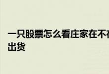 一只股票怎么看庄家在不在出货 一只股票怎么能看出主力在出货