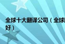 全球十大翻译公司（全球翻译公司排名世界上哪个翻译公司好）
