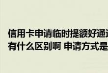 信用卡申请临时提额好通过吗 信用卡的临时提额和永久提额有什么区别啊 申请方式是怎么样的