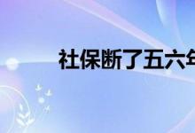 社保断了五六年怎么办 如何补交 