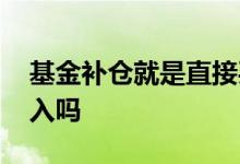 基金补仓就是直接买入吗 基金补仓是直接买入吗