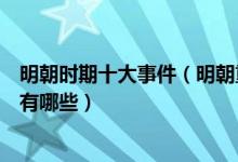 明朝时期十大事件（明朝重大历史事件盘点明代历史大事件有哪些）