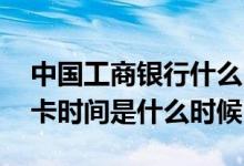中国工商银行什么时候可以办卡 工商银行办卡时间是什么时候