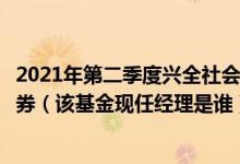 2021年第二季度兴全社会责任混合基金持仓了哪些股票和债券（该基金现任经理是谁）