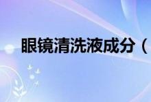 眼镜清洗液成分（眼镜清洗液主要成分）