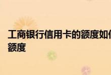 工商银行信用卡的额度如何查询 工商银行：如何查询信用卡额度