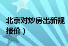 北京对炒房出新规（不得引导出售方随意提高报价）