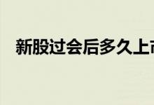 新股过会后多久上市 新股上会后多久上市