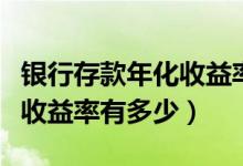 银行存款年化收益率是什么意思（住银所年化收益率有多少）