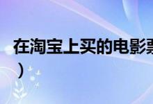 在淘宝上买的电影票要怎么用（淘票票怎么样）