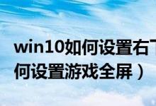 win10如何设置右下角时间显示秒（win10如何设置游戏全屏）