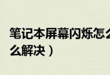 笔记本屏幕闪烁怎么回事（笔记本屏幕闪烁怎么解决）