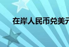 在岸人民币兑美元夜盘收涨105个基点