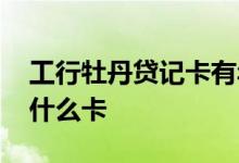 工行牡丹贷记卡有年费吗 工行牡丹贷记卡是什么卡
