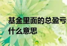 基金里面的总盈亏是什么意思 基金总盈亏是什么意思