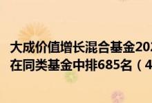 大成价值增长混合基金2021年第三季度表现如何（近三年来在同类基金中排685名（4月22日））