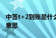 中签t+2到账是什么意思 中签缴款T 2是什么意思