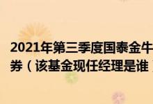 2021年第三季度国泰金牛创新混合基金持仓了哪些股票和债券（该基金现任经理是谁）
