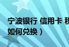 宁波银行 信用卡 积分（宁波银行信用卡积分如何兑换）