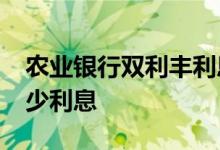 农业银行双利丰利息是多少 双利丰1万7天多少利息