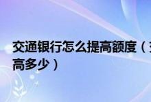交通银行怎么提高额度（交通银行信用卡的额度一般可以提高多少）