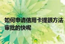 如何申请信用卡提额方法 想要给信用卡申请提额怎么申请能审批的快呢