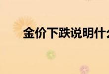 金价下跌说明什么 金价上涨说明什么