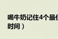 喝牛奶记住4个最佳时间（喝牛奶的4个最佳时间）