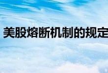 美股熔断机制的规定（美股熔断是什么意思）