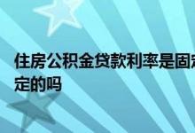 住房公积金贷款利率是固定利率吗 住房公积金贷款利率是固定的吗