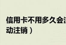 信用卡不用多久会注销（信用卡多久不用会自动注销）