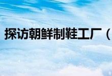 探访朝鲜制鞋工厂（1对足球鞋65元人民币）