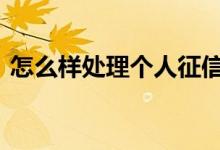 怎么样处理个人征信 怎样快速恢复个人征信