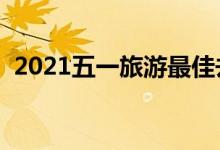 2021五一旅游最佳去处（可选择这些地方）
